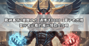 戰神賽特2覺醒之力 通博送8888：電子老虎機愛好者必看的萬元領取全攻略