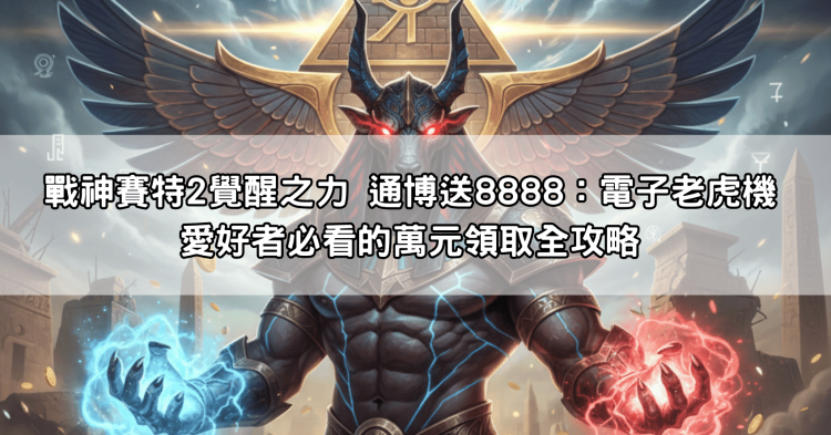 戰神賽特2覺醒之力 通博送8888：電子老虎機愛好者必看的萬元領取全攻略
